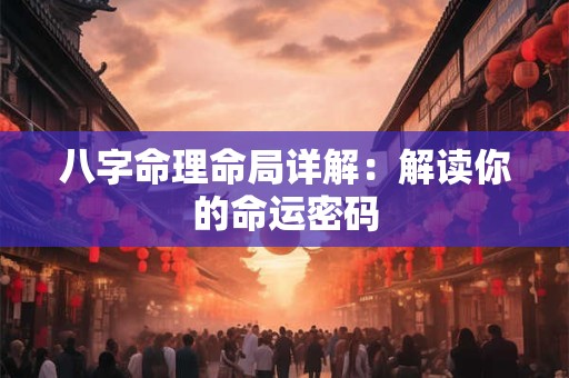 八字命理命局详解：解读你的命运密码