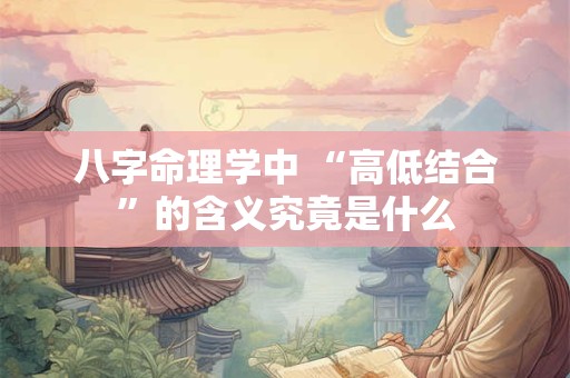 八字命理学中 “高低结合”的含义究竟是什么