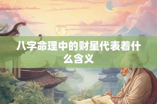 八字命理中的财星代表着什么含义