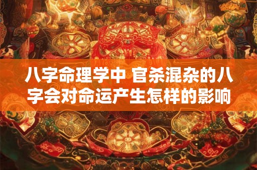 八字命理学中 官杀混杂的八字会对命运产生怎样的影响