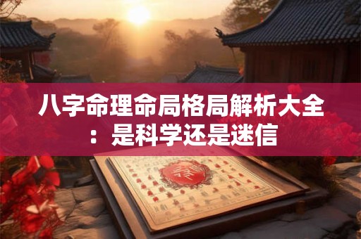 八字命理命局格局解析大全：是科学还是迷信