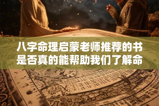 八字命理启蒙老师推荐的书是否真的能帮助我们了解命运