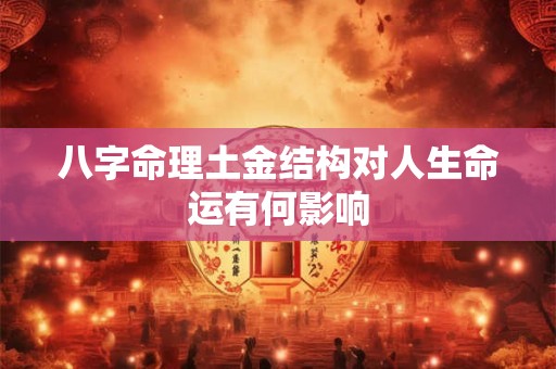 八字命理土金结构对人生命运有何影响