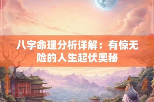 八字命理分析详解：有惊无险的人生起伏奥秘