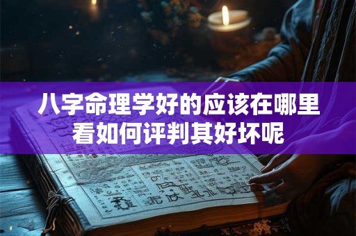 八字命理学好的应该在哪里看如何评判其好坏呢