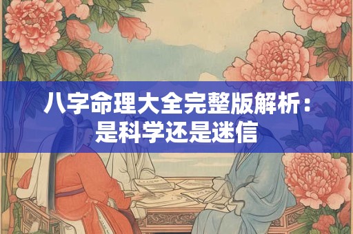 八字命理大全完整版解析：是科学还是迷信
