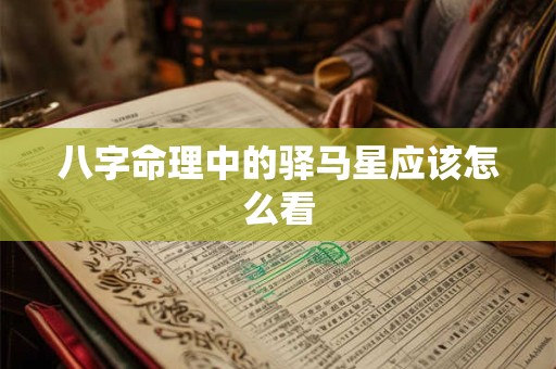 八字命理中的驿马星应该怎么看