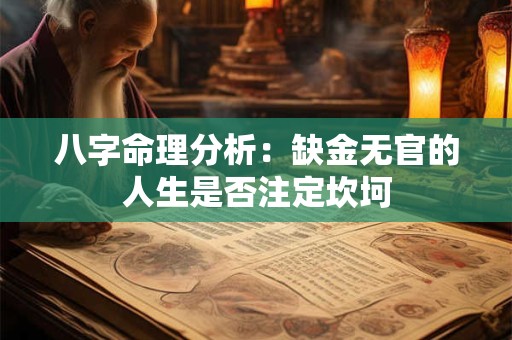 八字命理分析：缺金无官的人生是否注定坎坷