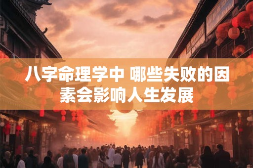 八字命理学中 哪些失败的因素会影响人生发展