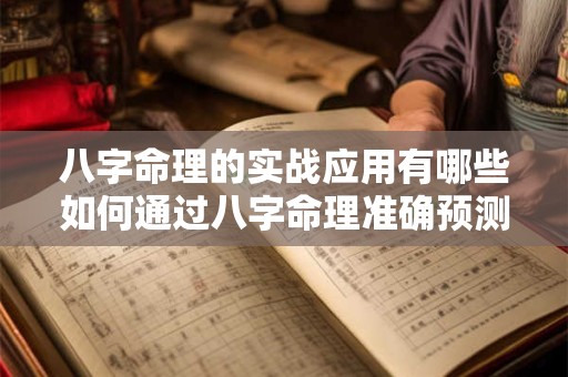 八字命理的实战应用有哪些如何通过八字命理准确预测人生运势