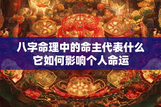 八字命理中的命主代表什么它如何影响个人命运