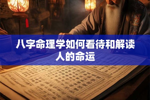 八字命理学如何看待和解读人的命运
