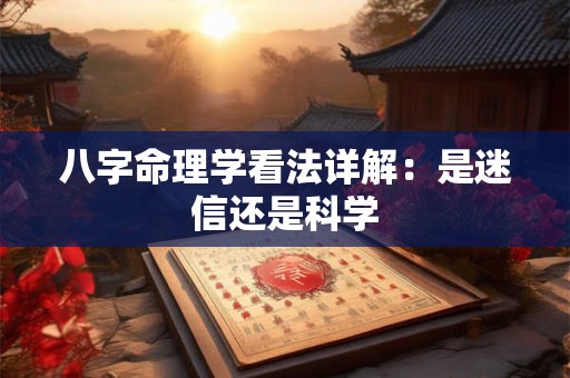 八字命理学看法详解：是迷信还是科学