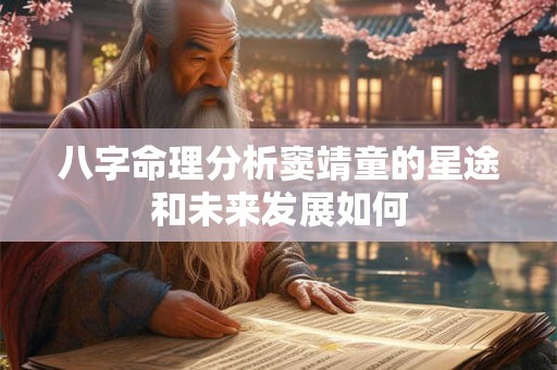 八字命理分析窦靖童的星途和未来发展如何