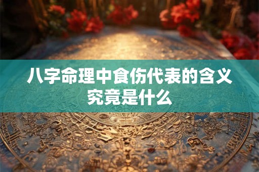 八字命理中食伤代表的含义究竟是什么