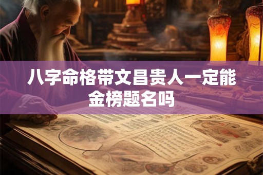 八字命格带文昌贵人一定能金榜题名吗