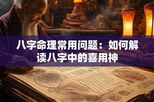 八字命理常用问题：如何解读八字中的喜用神