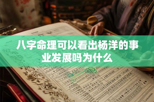 八字命理可以看出杨洋的事业发展吗为什么