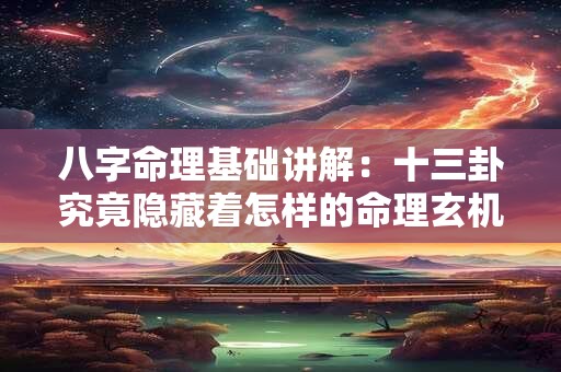 八字命理基础讲解：十三卦究竟隐藏着怎样的命理玄机