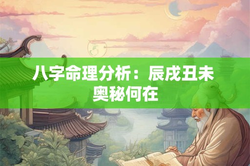 八字命理分析：辰戌丑未 奥秘何在