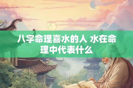 八字命理喜水的人 水在命理中代表什么