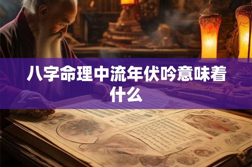 八字命理中流年伏吟意味着什么