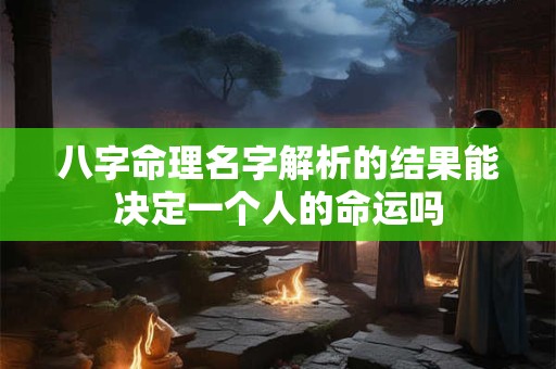 八字命理名字解析的结果能决定一个人的命运吗