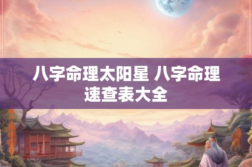 八字命理太阳星 八字命理速查表大全