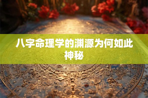 八字命理学的渊源为何如此神秘