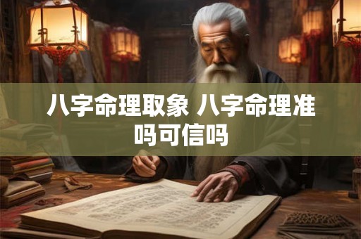 八字命理取象 八字命理准吗可信吗