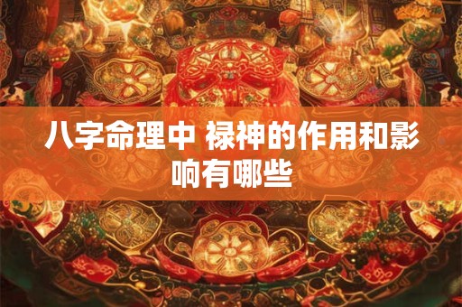 八字命理中 禄神的作用和影响有哪些