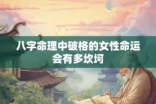 八字命理中破格的女性命运会有多坎坷