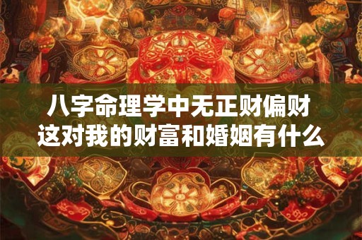 八字命理学中无正财偏财 这对我的财富和婚姻有什么影响呢