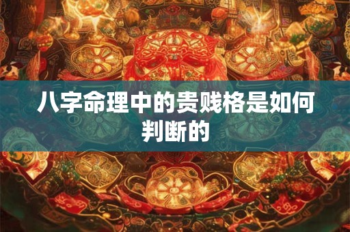 八字命理中的贵贱格是如何判断的