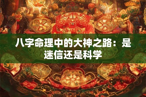八字命理中的大神之路：是迷信还是科学