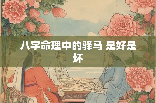 八字命理中的驿马 是好是坏