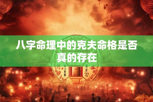 八字命理中的克夫命格是否真的存在