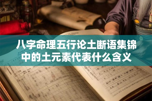 八字命理五行论土断语集锦中的土元素代表什么含义