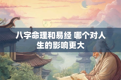 八字命理和易经 哪个对人生的影响更大