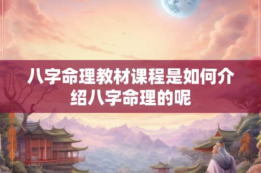 八字命理教材课程是如何介绍八字命理的呢