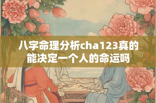 八字命理分析cha123真的能决定一个人的命运吗