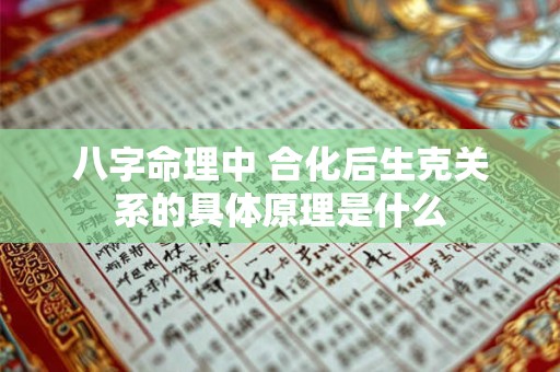 八字命理中 合化后生克关系的具体原理是什么