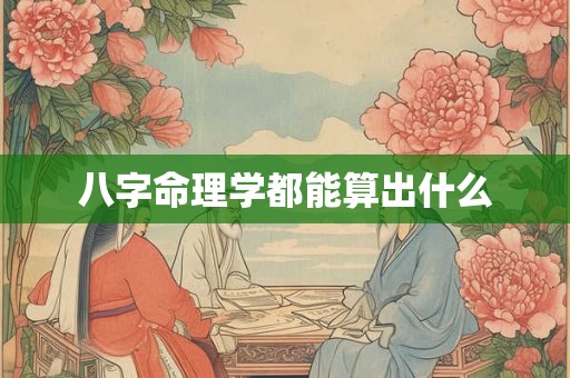 八字命理学都能算出什么