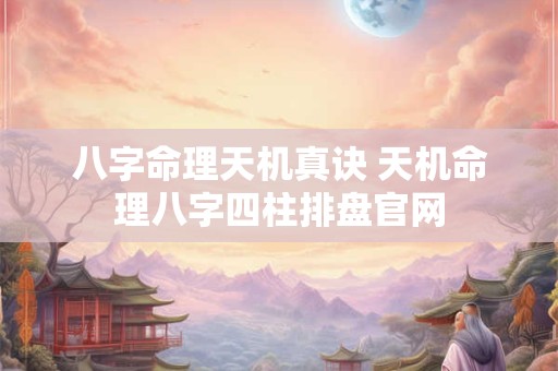 八字命理天机真诀 天机命理八字四柱排盘官网