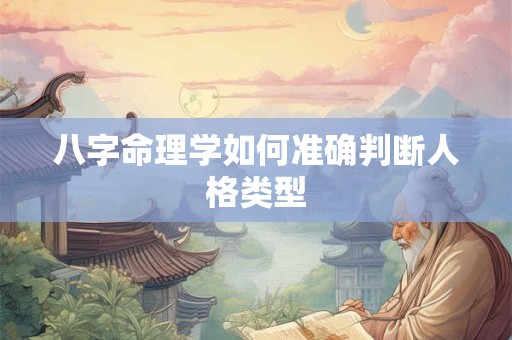 八字命理学如何准确判断人格类型