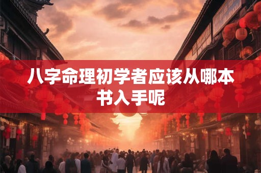 八字命理初学者应该从哪本书入手呢