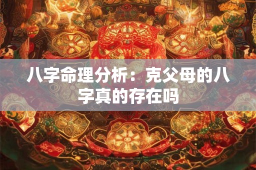 八字命理分析：克父母的八字真的存在吗