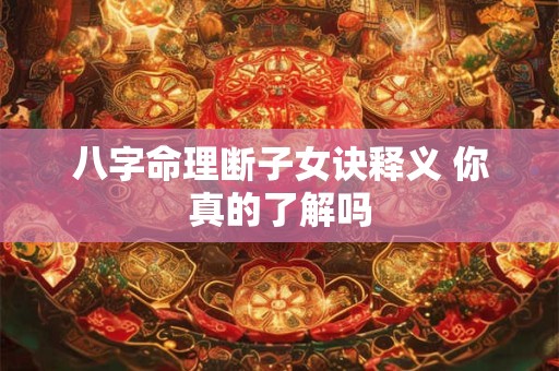 八字命理断子女诀释义 你真的了解吗