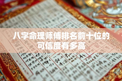 八字命理师傅排名前十位的可信度有多高 八字命理师傅排名前十位的可信度有多高