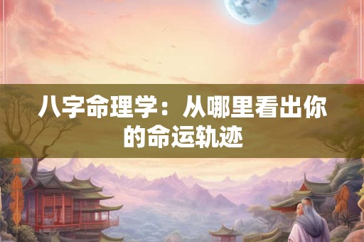八字命理学：从哪里看出你的命运轨迹